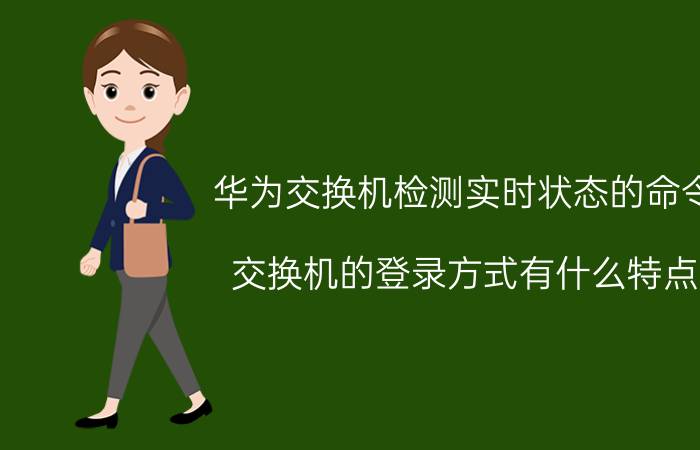 华为交换机检测实时状态的命令 交换机的登录方式有什么特点？